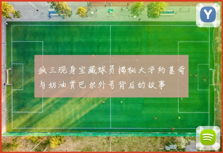 疯三现身宝藏球员揭秘大学约基奇与奶油贾巴尔外号背后的故事
