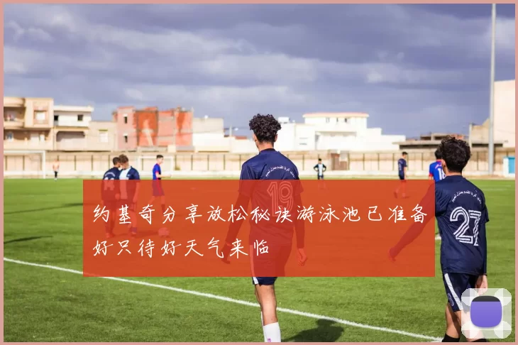 约基奇分享放松秘诀游泳池已准备好只待好天气来临