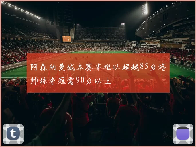阿森纳曼城本赛季难以超越85分塔帅称夺冠需90分以上