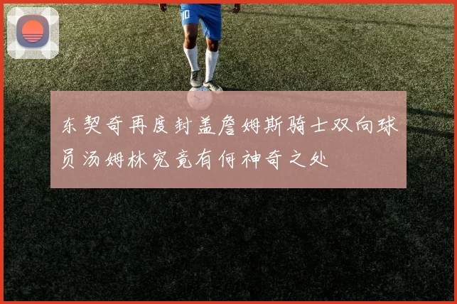 东契奇再度封盖詹姆斯骑士双向球员汤姆林究竟有何神奇之处