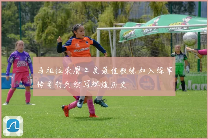 马祖拉荣膺年度最佳教练加入绿军传奇行列续写辉煌历史