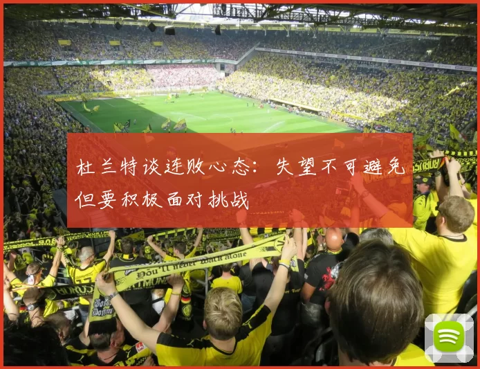 杜兰特谈连败心态：失望不可避免但要积极面对挑战