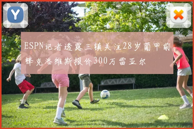 ESPN记者透露三镇关注28岁葡甲前锋克洛维斯报价300万雷亚尔