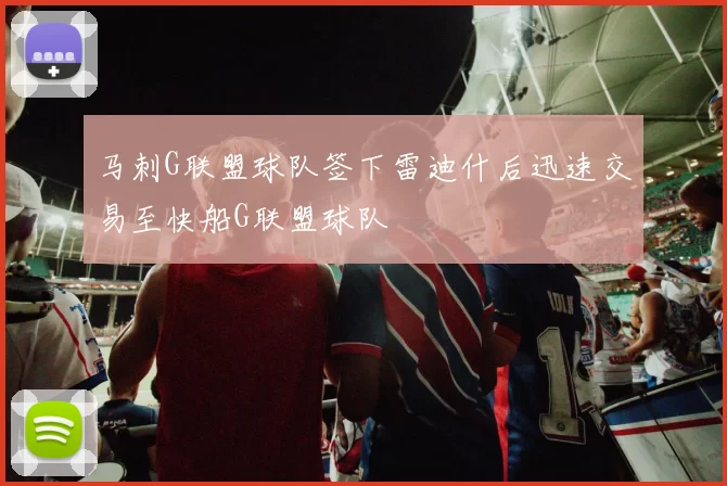 马刺G联盟球队签下雷迪什后迅速交易至快船G联盟球队