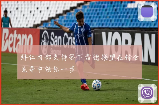 拜仁内部支持签下雷德期望在转会竞争中领先一步