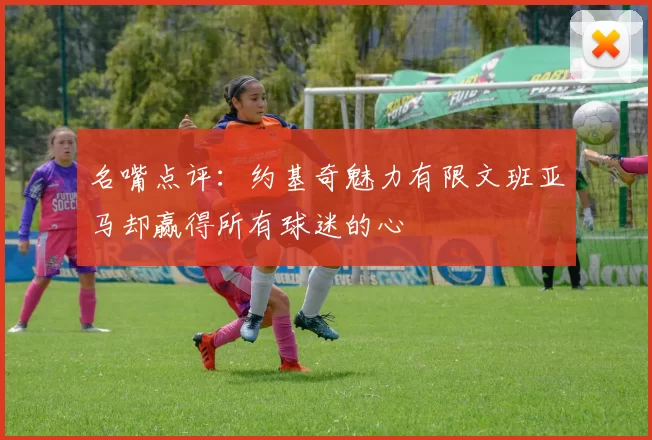 名嘴点评：约基奇魅力有限文班亚马却赢得所有球迷的心