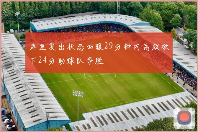 库里复出状态回暖29分钟内高效砍下24分助球队争胜