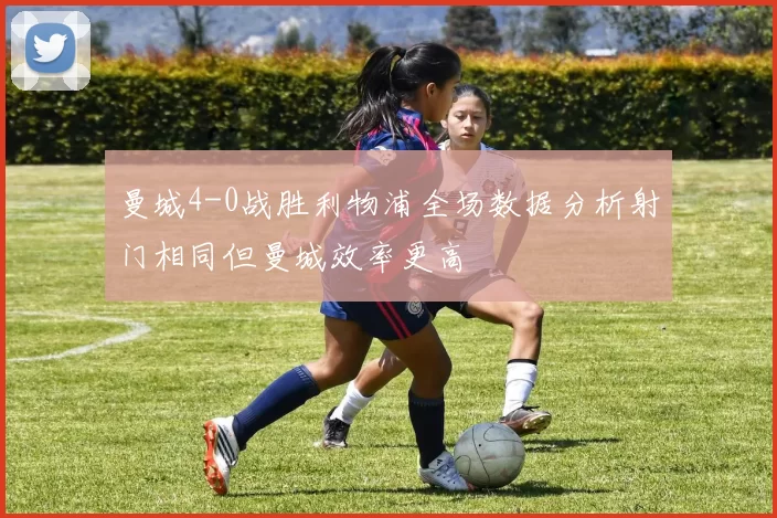 曼城4-0战胜利物浦全场数据分析射门相同但曼城效率更高